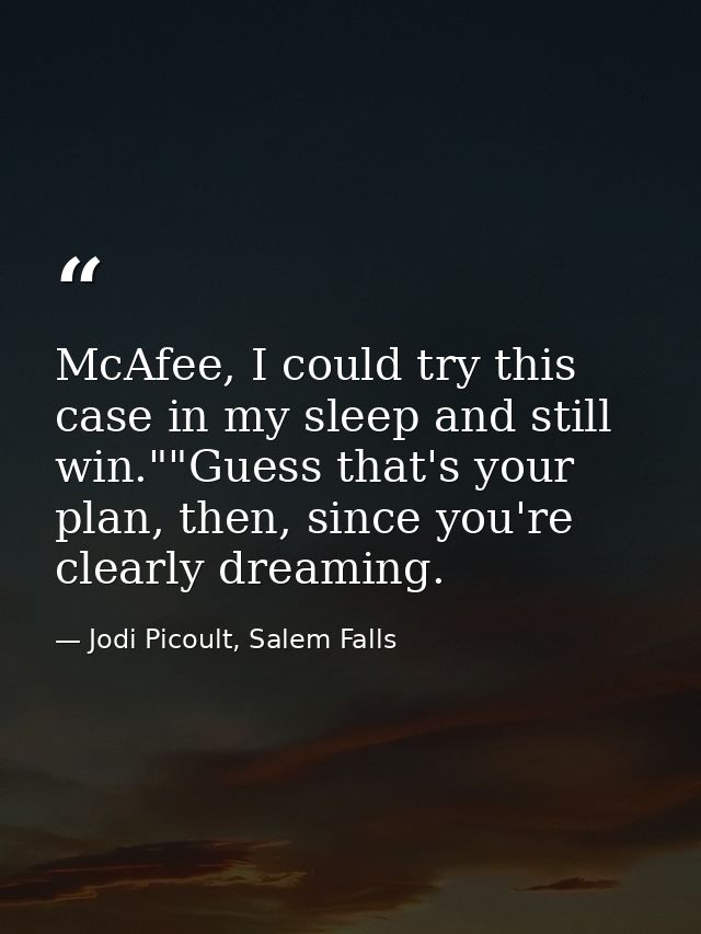 McAfee, I could try this case in my sleep and still win.""Guess that's your plan, then, since you're clearly dreaming. — Jodi Picoult, Salem Falls