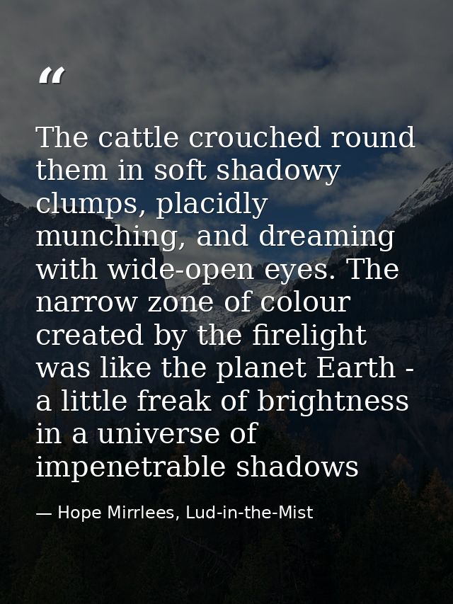 The cattle crouched round them in soft shadowy clumps, placidly munching, and dreaming with wide-open eyes. The narrow z — Hope Mirrlees, Lud-in-the-Mist