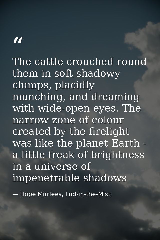 The cattle crouched round them in soft shadowy clumps, placidly munching, and dreaming with wide-open eyes. The narrow z — Hope Mirrlees, Lud-in-the-Mist
