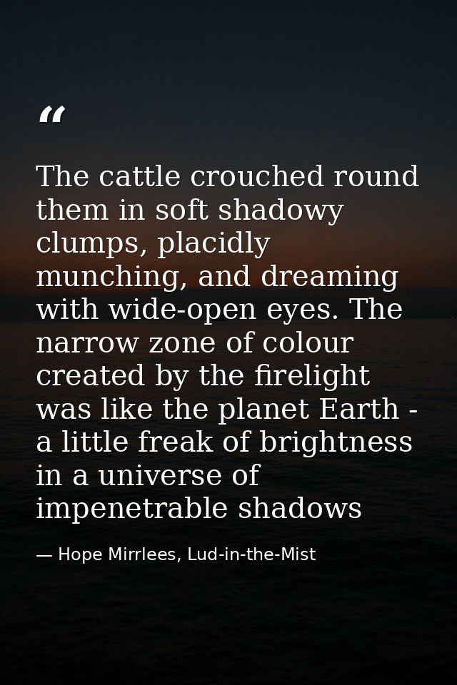 The cattle crouched round them in soft shadowy clumps, placidly munching, and dreaming with wide-open eyes. The narrow z — Hope Mirrlees, Lud-in-the-Mist