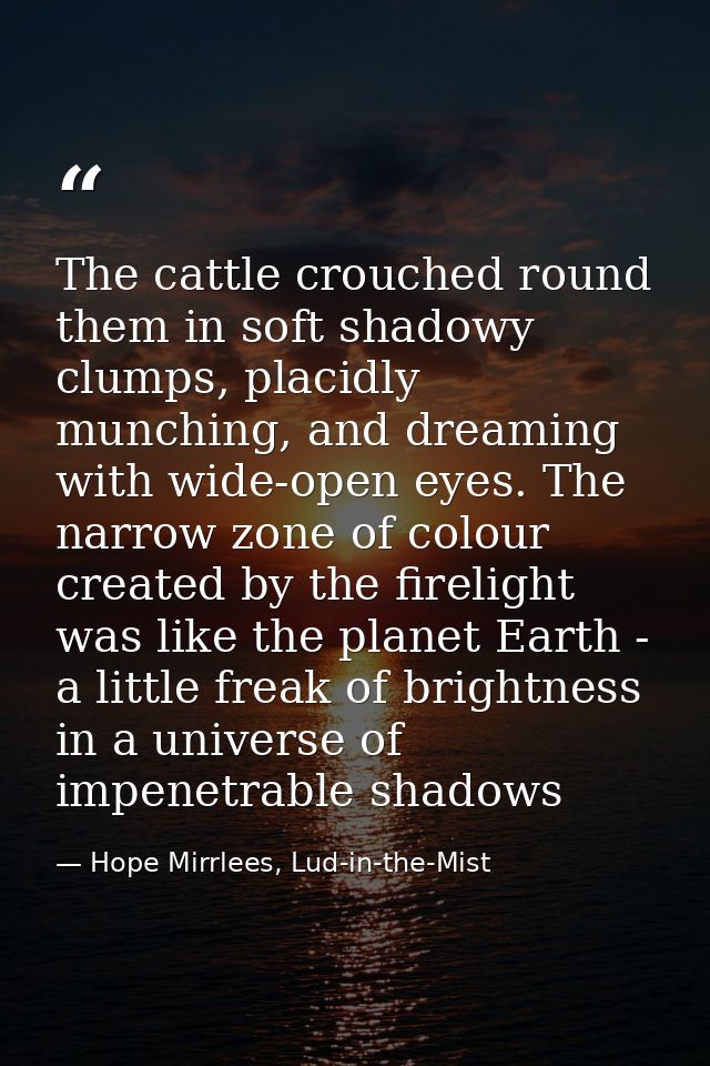 The cattle crouched round them in soft shadowy clumps, placidly munching, and dreaming with wide-open eyes. The narrow z — Hope Mirrlees, Lud-in-the-Mist
