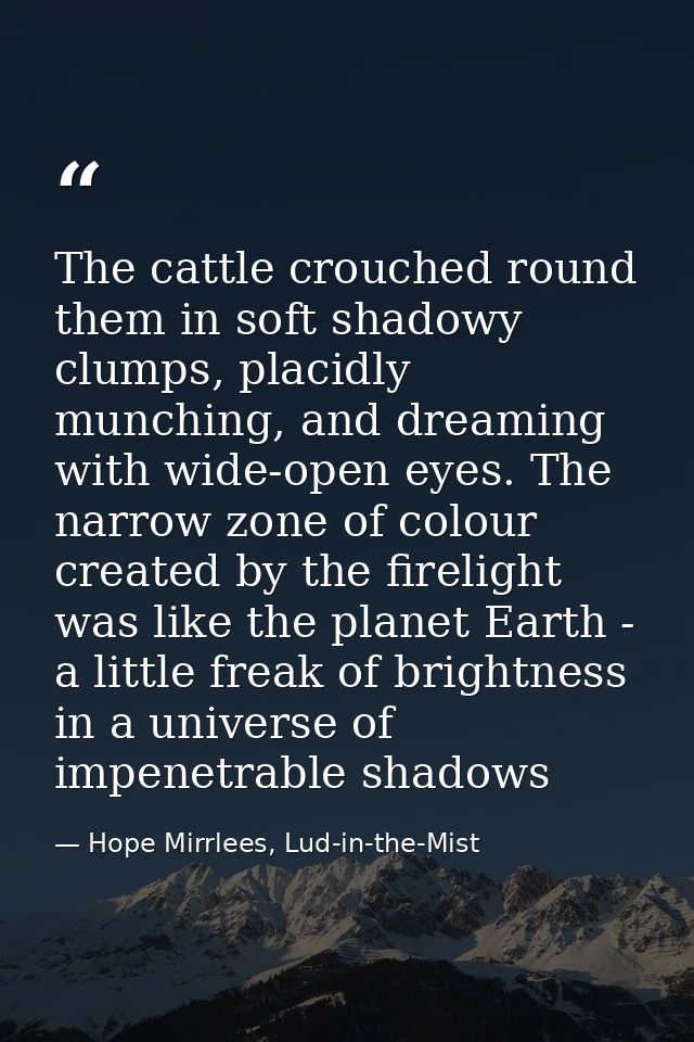 The cattle crouched round them in soft shadowy clumps, placidly munching, and dreaming with wide-open eyes. The narrow z — Hope Mirrlees, Lud-in-the-Mist