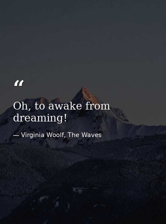Oh, to awake from dreaming! — Virginia Woolf, The Waves
