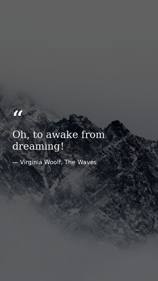 Oh, to awake from dreaming! — Virginia Woolf, The Waves