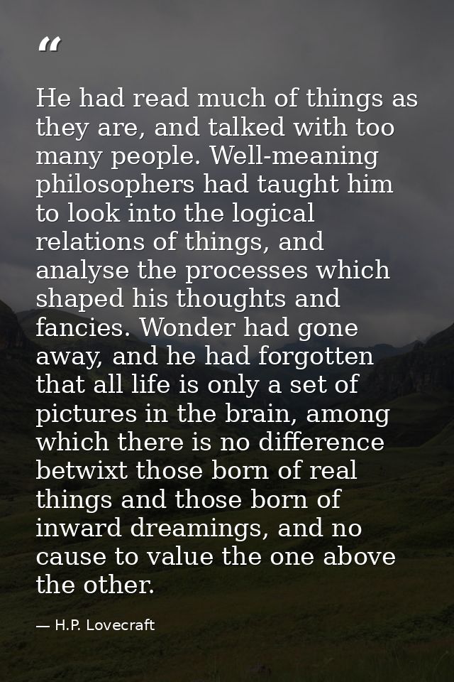 He had read much of things as they are, and talked with too many people. Well-meaning philosophers had taught him to loo — H.P. Lovecraft