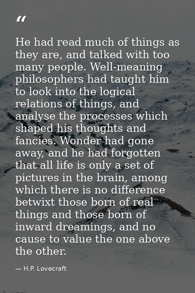 He had read much of things as they are, and talked with too many people. Well-meaning philosophers had taught him to loo — H.P. Lovecraft