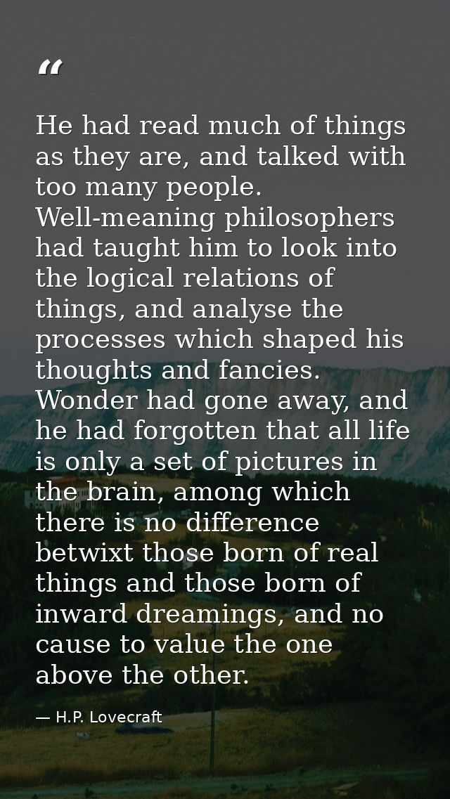 He had read much of things as they are, and talked with too many people. Well-meaning philosophers had taught him to loo — H.P. Lovecraft