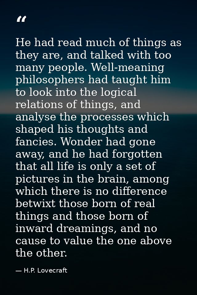 He had read much of things as they are, and talked with too many people. Well-meaning philosophers had taught him to loo — H.P. Lovecraft