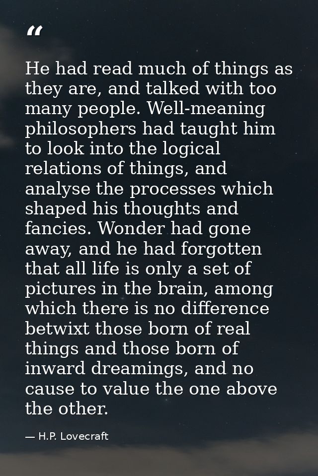 He had read much of things as they are, and talked with too many people. Well-meaning philosophers had taught him to loo — H.P. Lovecraft