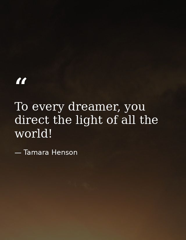 To every dreamer, you direct the light of all the world! — Tamara Henson