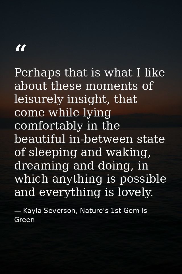 Perhaps that is what I like about these moments of leisurely insight, that come while lying comfortably in the beautiful — Kayla Severson, Nature's 1st Gem Is Green