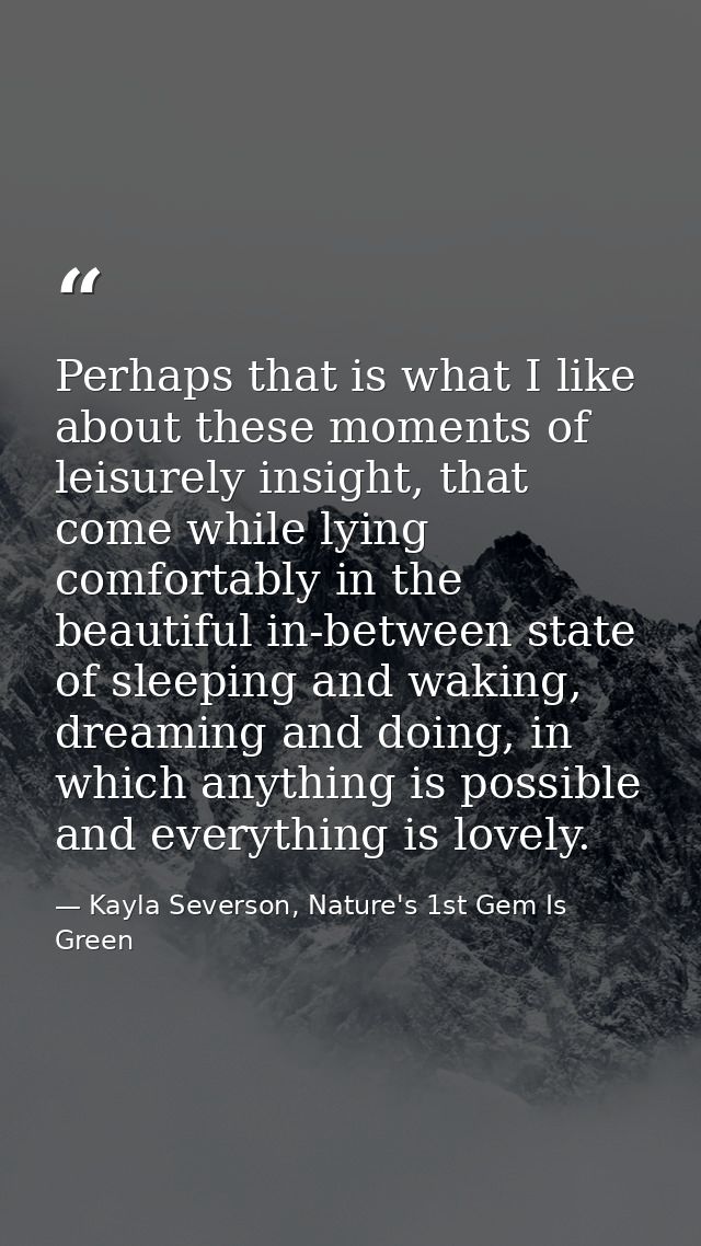 Perhaps that is what I like about these moments of leisurely insight, that come while lying comfortably in the beautiful — Kayla Severson, Nature's 1st Gem Is Green