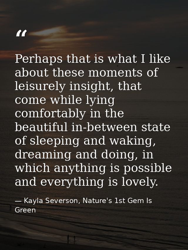 Perhaps that is what I like about these moments of leisurely insight, that come while lying comfortably in the beautiful — Kayla Severson, Nature's 1st Gem Is Green