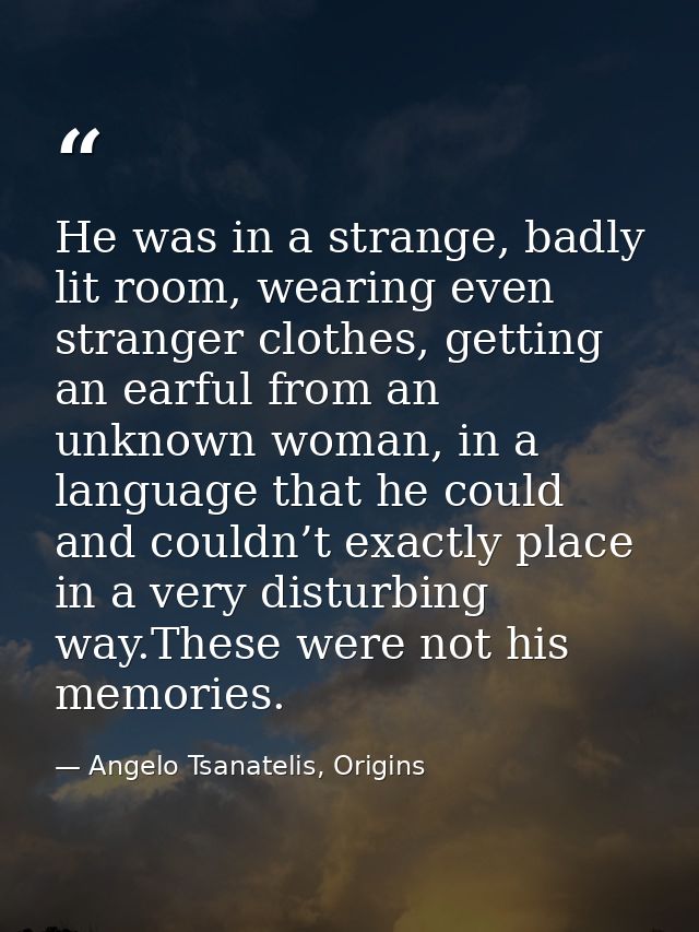 He was in a strange, badly lit room, wearing even stranger clothes, getting an earful from an unknown woman, in a langua — Angelo Tsanatelis, Origins