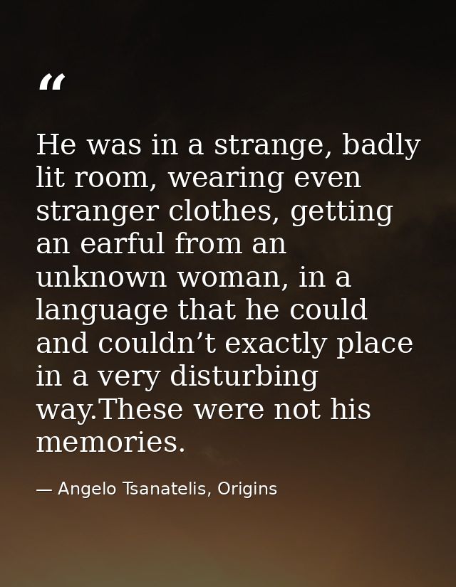 He was in a strange, badly lit room, wearing even stranger clothes, getting an earful from an unknown woman, in a langua — Angelo Tsanatelis, Origins
