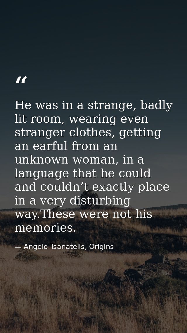 He was in a strange, badly lit room, wearing even stranger clothes, getting an earful from an unknown woman, in a langua — Angelo Tsanatelis, Origins