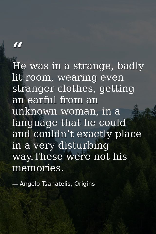 He was in a strange, badly lit room, wearing even stranger clothes, getting an earful from an unknown woman, in a langua — Angelo Tsanatelis, Origins
