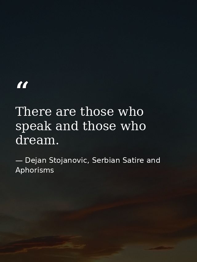 There are those who speak and those who dream. — Dejan Stojanovic, Serbian Satire and Aphorisms