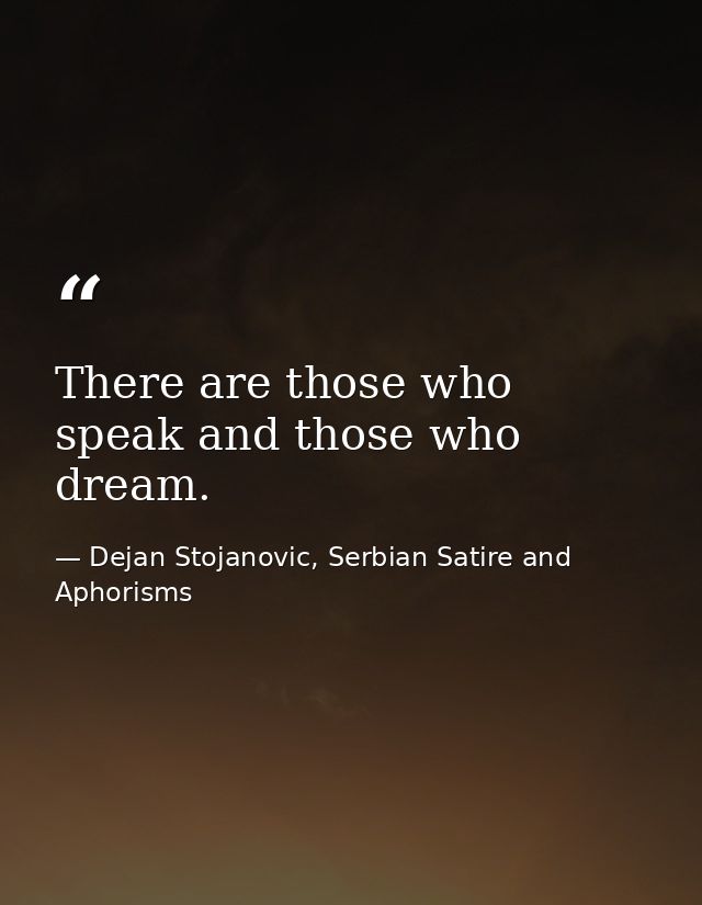 There are those who speak and those who dream. — Dejan Stojanovic, Serbian Satire and Aphorisms