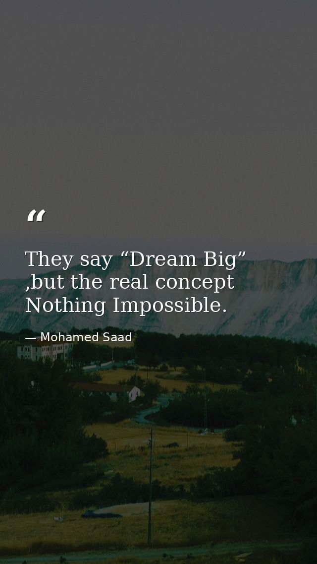 They say “Dream Big” ,but the real concept Nothing Impossible. — Mohamed Saad