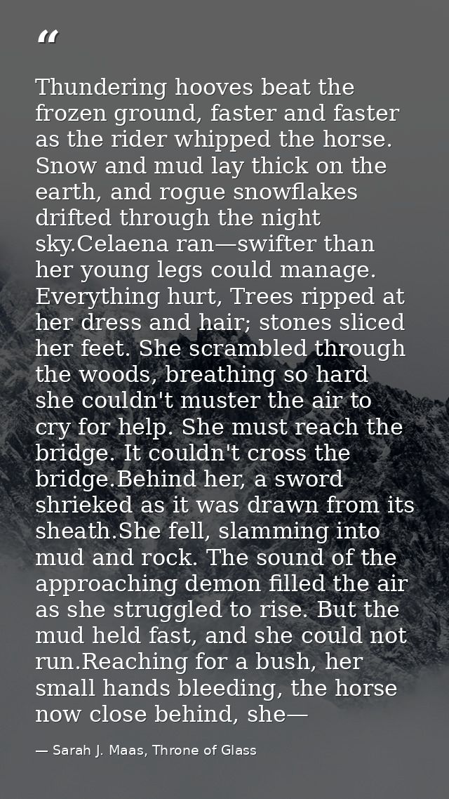 Thundering hooves beat the frozen ground, faster and faster as the rider whipped the horse. Snow and mud lay thick on th — Sarah J. Maas, Throne of Glass