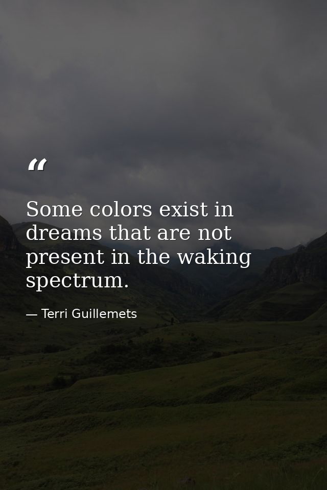 Some colors exist in dreams that are not present in the waking spectrum. — Terri Guillemets
