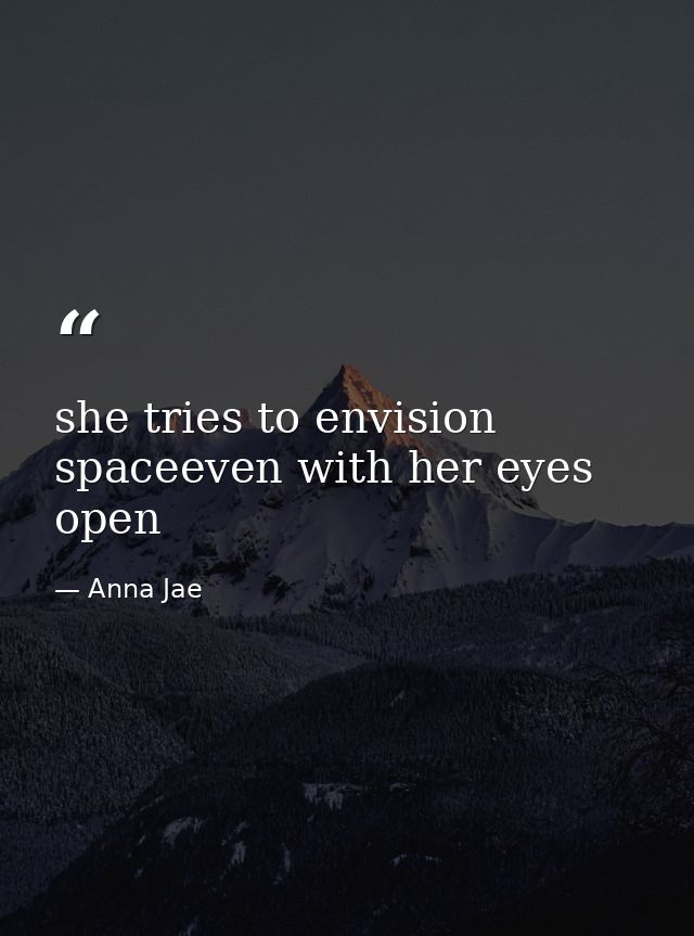 she tries to envision spaceeven with her eyes open — Anna Jae
