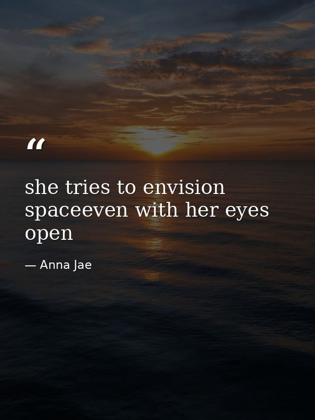 she tries to envision spaceeven with her eyes open — Anna Jae