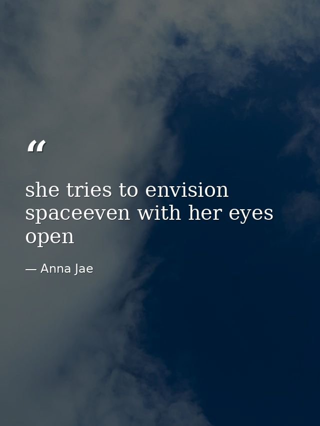 she tries to envision spaceeven with her eyes open — Anna Jae