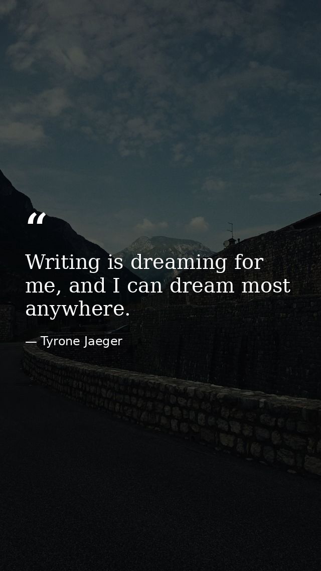 Writing is dreaming for me, and I can dream most anywhere. — Tyrone Jaeger