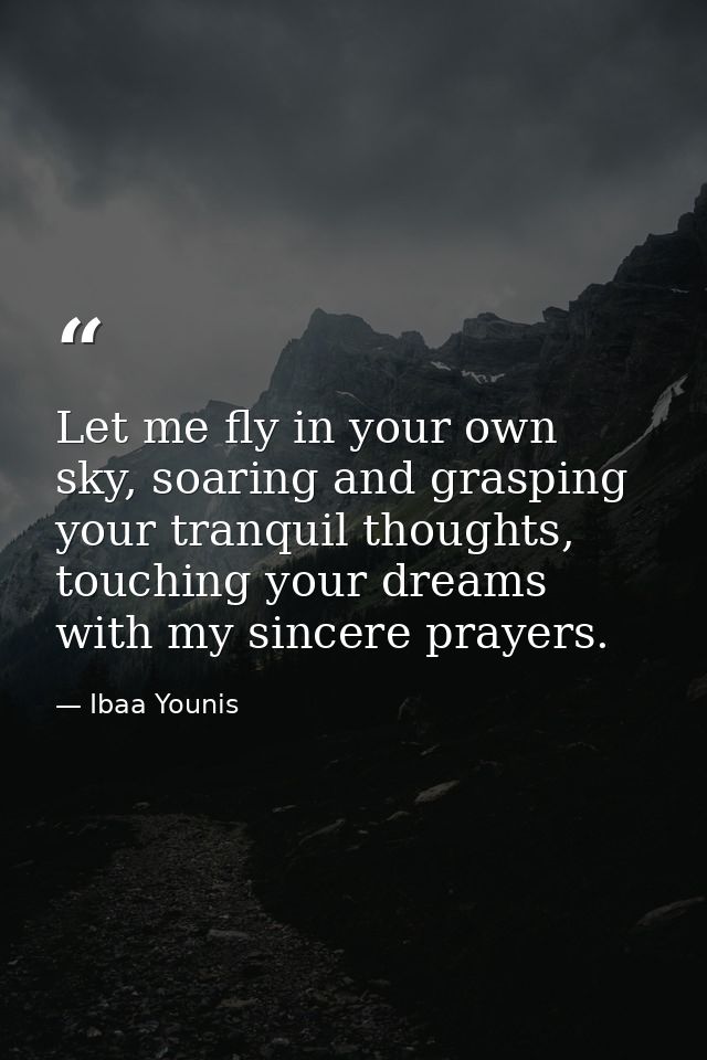 Let me fly in your own sky, soaring and grasping your tranquil thoughts, touching your dreams with my sincere prayers. — Ibaa Younis