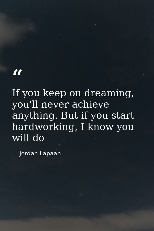 If you keep on dreaming, you'll never achieve anything. But if you start hardworking, I know you will do — Jordan Lapaan