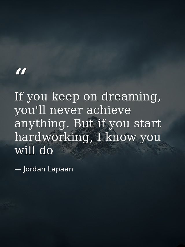 If you keep on dreaming, you'll never achieve anything. But if you start hardworking, I know you will do — Jordan Lapaan