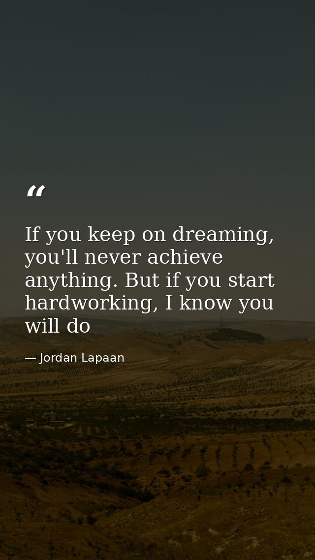If you keep on dreaming, you'll never achieve anything. But if you start hardworking, I know you will do — Jordan Lapaan