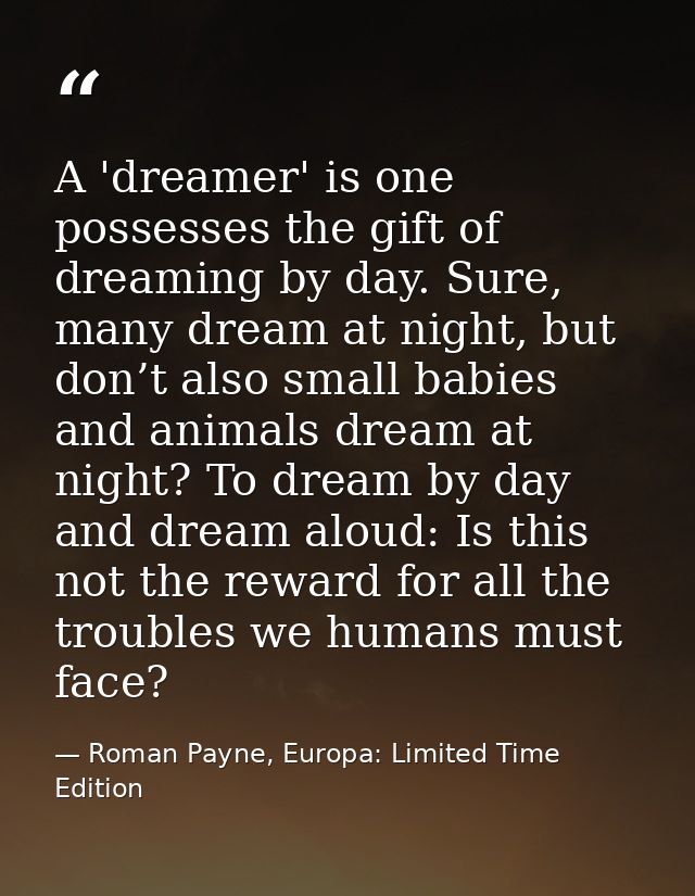 A 'dreamer' is one possesses the gift of dreaming by day. Sure, many dream at night, but don’t also small babies and ani — Roman Payne, Europa: Limited Time Edition