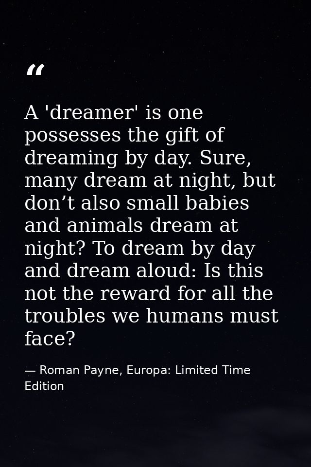 A 'dreamer' is one possesses the gift of dreaming by day. Sure, many dream at night, but don’t also small babies and ani — Roman Payne, Europa: Limited Time Edition