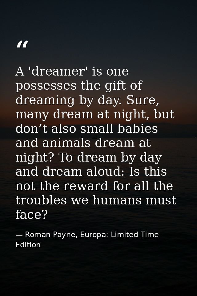 A 'dreamer' is one possesses the gift of dreaming by day. Sure, many dream at night, but don’t also small babies and ani — Roman Payne, Europa: Limited Time Edition