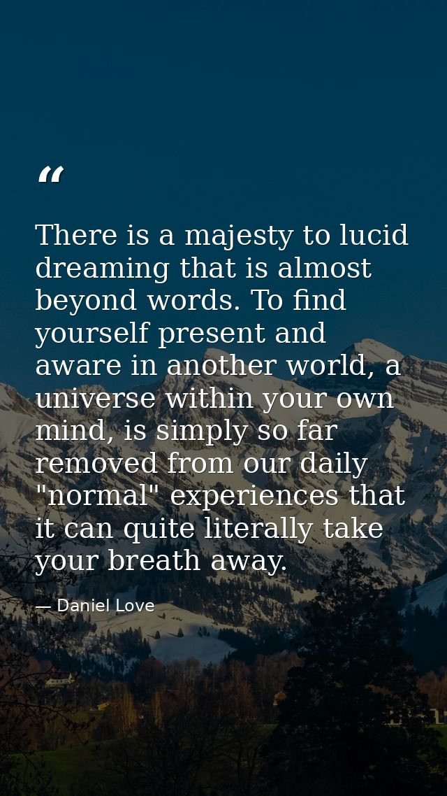 There is a majesty to lucid dreaming that is almost beyond words. To find yourself present and aware in another world, a — Daniel Love