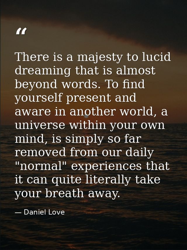 There is a majesty to lucid dreaming that is almost beyond words. To find yourself present and aware in another world, a — Daniel Love