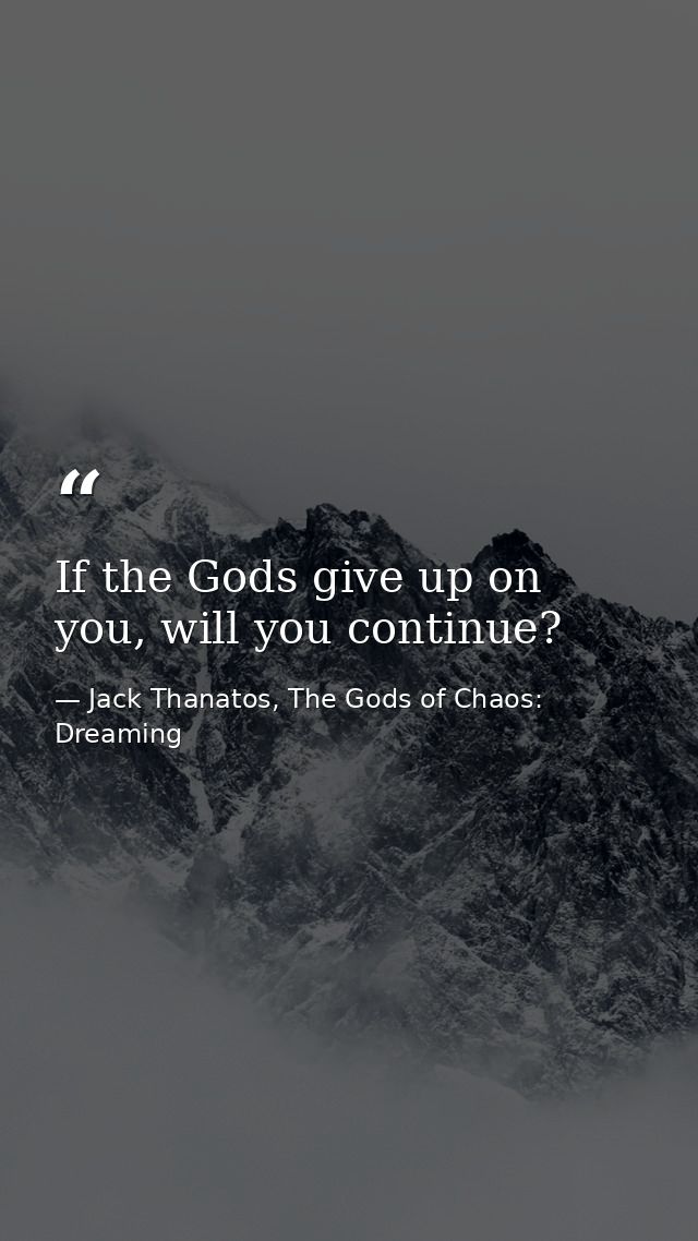If the Gods give up on you, will you continue? — Jack Thanatos, The Gods of Chaos: Dreaming