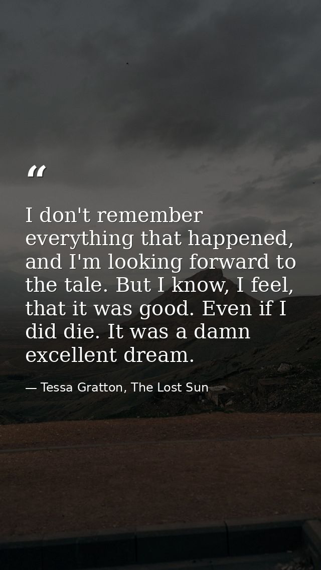 I don't remember everything that happened, and I'm looking forward to the tale. But I know, I feel, that it was good. Ev — Tessa Gratton, The Lost Sun