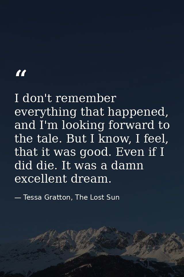 I don't remember everything that happened, and I'm looking forward to the tale. But I know, I feel, that it was good. Ev — Tessa Gratton, The Lost Sun