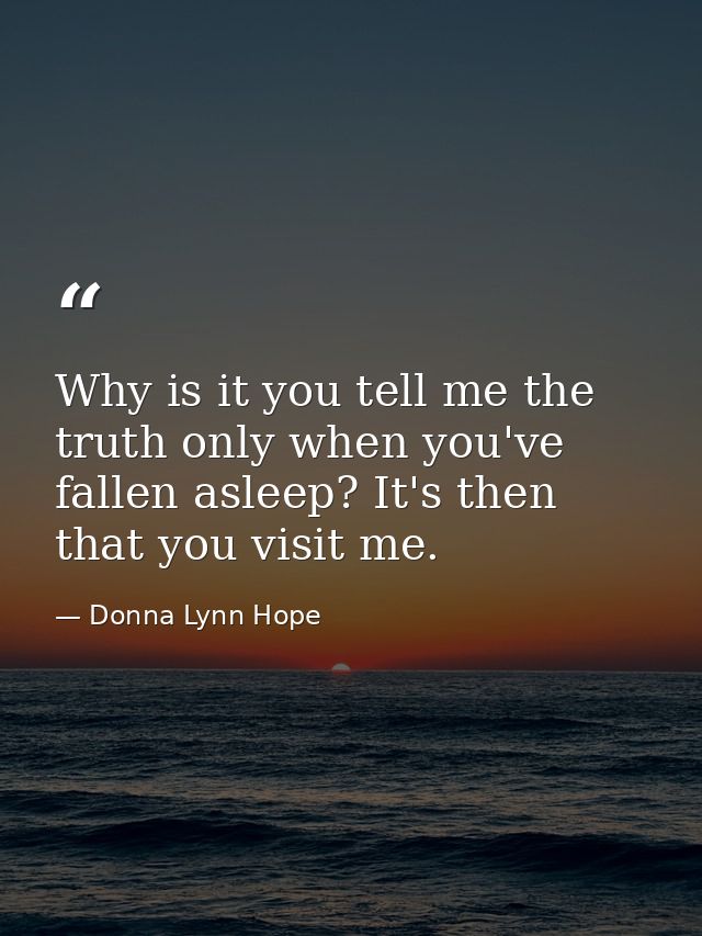 Why is it you tell me the truth only when you've fallen asleep? It's then that you visit me. — Donna Lynn Hope