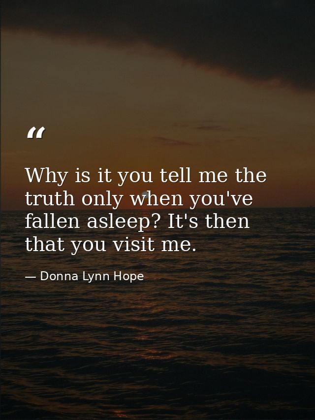 Why is it you tell me the truth only when you've fallen asleep? It's then that you visit me. — Donna Lynn Hope