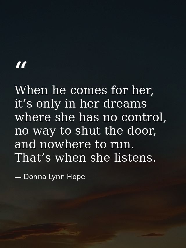 When he comes for her, it’s only in her dreams where she has no control, no way to shut the door, and nowhere to run. Th — Donna Lynn Hope