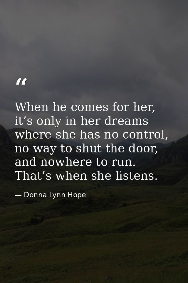 When he comes for her, it’s only in her dreams where she has no control, no way to shut the door, and nowhere to run. Th — Donna Lynn Hope