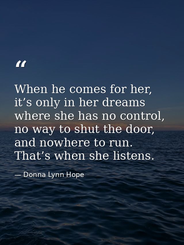 When he comes for her, it’s only in her dreams where she has no control, no way to shut the door, and nowhere to run. Th — Donna Lynn Hope