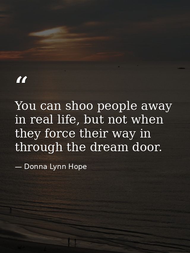 You can shoo people away in real life, but not when they force their way in through the dream door. — Donna Lynn Hope