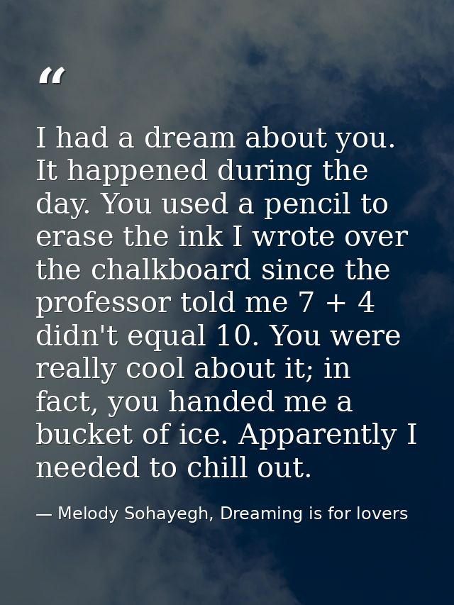 I had a dream about you. It happened during the day. You used a pencil to erase the ink I wrote over the chalkboard sinc — Melody Sohayegh, Dreaming is for lovers