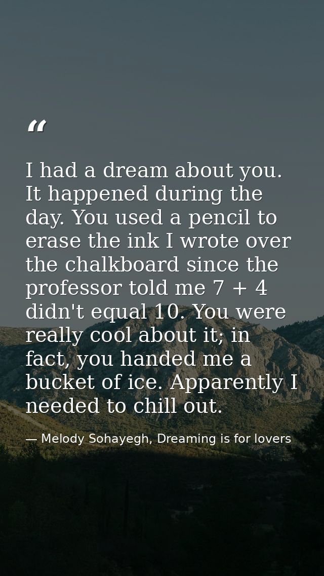 I had a dream about you. It happened during the day. You used a pencil to erase the ink I wrote over the chalkboard sinc — Melody Sohayegh, Dreaming is for lovers